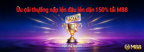Ưu đãi thưởng nạp lần đầu lên đến 150% tại M88